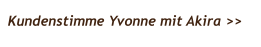 Kundenstimme Yvonne mit Akira >>